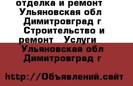 отделка и ремонт. - Ульяновская обл., Димитровград г. Строительство и ремонт » Услуги   . Ульяновская обл.,Димитровград г.